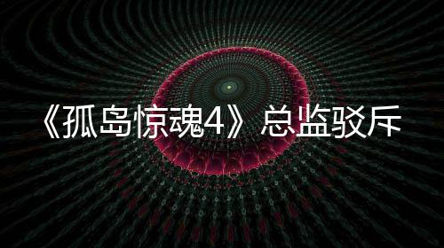 岛惊导演孤关于改编斥电魂4总作品监驳言论视剧